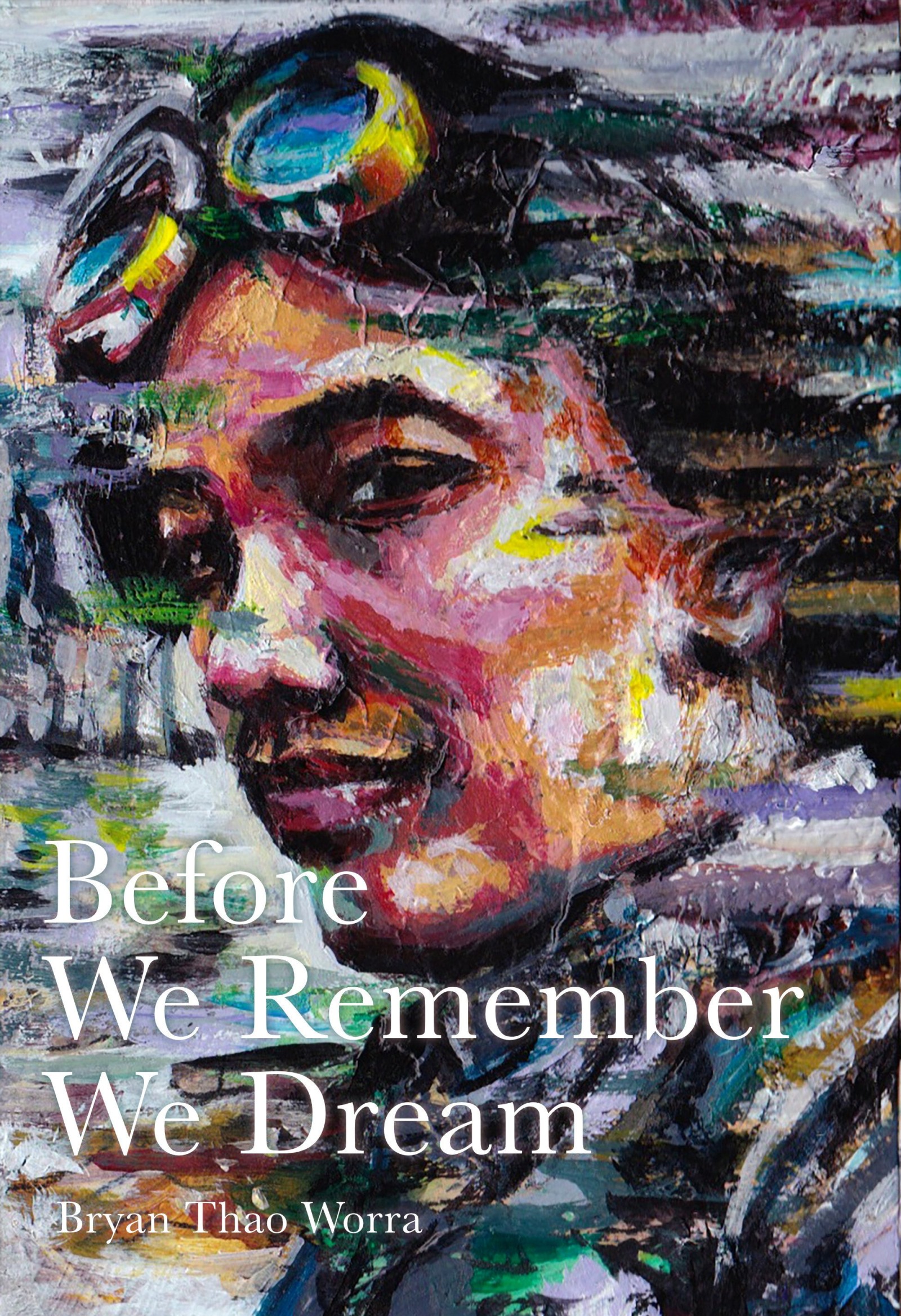 Cover of Before We Remember We Dream by Bryan Thao Worra, a vivid painted portrait of a face with goggles