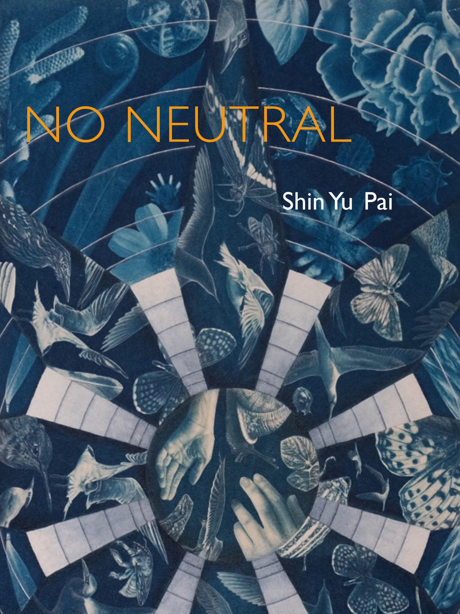 Cover of No Neutral by Shin Yu Pai, a blue cyanotype collage of birds, butterflies, plants, and hands